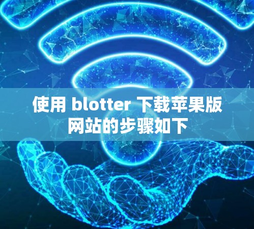 使用 blotter 下载苹果版网站的步骤如下 使用 blotter 下载苹果版网站的步骤如下