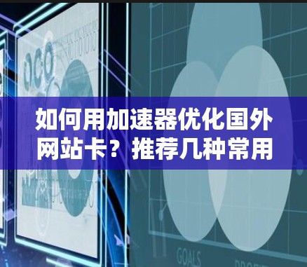 如何用加速器优化国外网站卡?推荐几种常用加速器推荐 如何用加速器优化国外网站卡?推荐几种常用加速器推荐