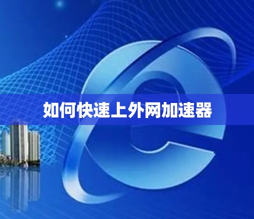 如何快速上外网加速器