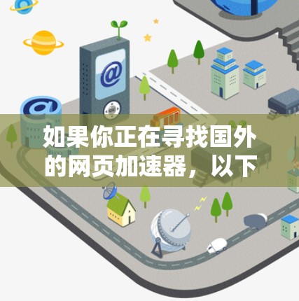 如果你正在寻找国外的网页加速器,以下是一些推荐的平台,每个平台都有其独特的优势和特点,你可以根据自己的需求进行选择 如果你正在寻找国外的网页加速器,以下是一些推荐的平台,每个平台都有其独特的优势和特点,你可以根据自己的需求进行选择