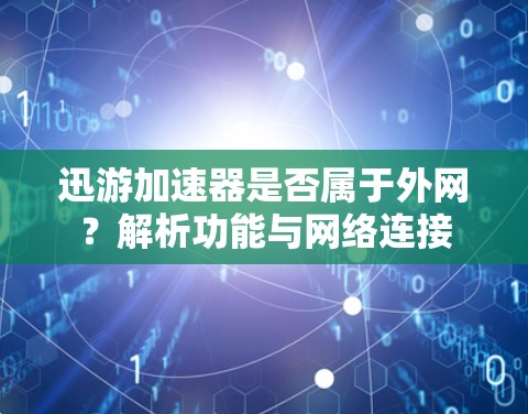 迅游加速器是否属于外网？解析功能与网络连接
