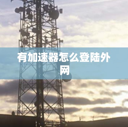 有加速器怎么登陆外网