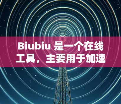Biubiu 是一个在线工具，主要用于加速下载和阅读，常见于社交媒体和网络分享中。它允许用户在本地连接并加速下载。然而，如果需要在外网使用 Biubiu，通常需要通过在线连接或使用VPN来访问