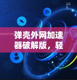弹壳外网加速器破解版,轻松提升网页访问速度的高级解决方案 弹壳外网加速器破解版,轻松提升网页访问速度的高级解决方案