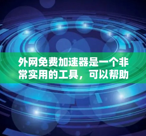 外网免费加速器是一个非常实用的工具,可以帮助用户在高速网络环境下快速下载大量文件,节省时间。以下是一些外网免费加速器的推荐列表 外网免费加速器是一个非常实用的工具,可以帮助用户在高速网络环境下快速下载大量文件,节省时间。以下是一些外网免费加速器的推荐列表