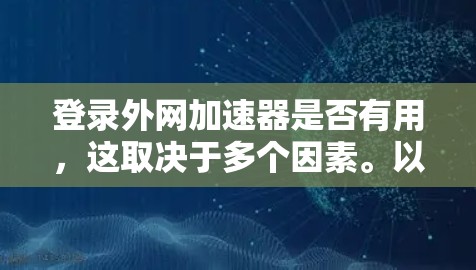 登录外网加速器是否有用,这取决于多个因素。以下是综合考虑后的主要结论 登录外网加速器是否有用,这取决于多个因素。以下是综合考虑后的主要结论