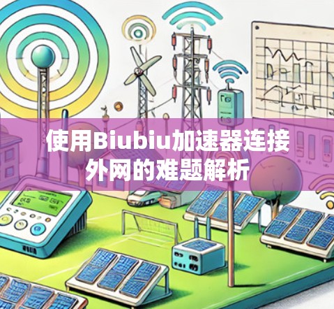 使用Biubiu加速器连接外网的难题解析 使用Biubiu加速器连接外网的难题解析