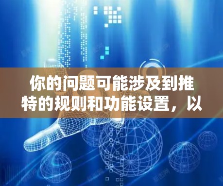 你的问题可能涉及到推特的规则和功能设置，以下是一步步的解决方案