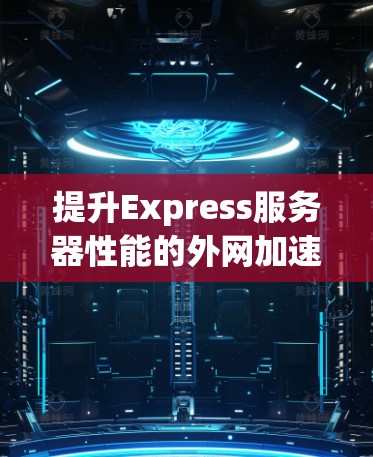 提升Express服务器性能的外网加速器推荐 提升Express服务器性能的外网加速器推荐