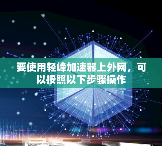 要使用轻峰加速器上外网，可以按照以下步骤操作