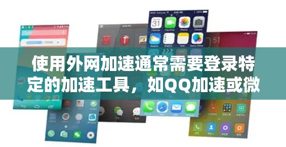 使用外网加速通常需要登录特定的加速工具，如QQ加速或微信加速，然后按照步骤输入URL进行加速。以下是一个清晰的步骤指南
