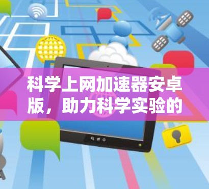 科学上网加速器安卓版,助力科学实验的高效运行 科学上网加速器安卓版,助力科学实验的高效运行