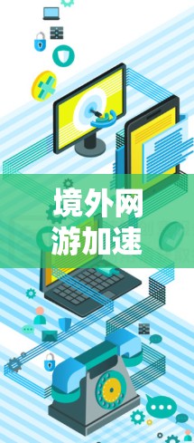 境外网游加速器，助力游戏流畅，提升玩家体验