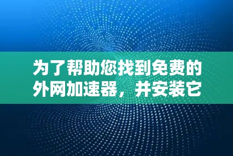 为了帮助您找到免费的外网加速器，并安装它来解决网络延迟问题，以下是几个推荐的网站和翻译