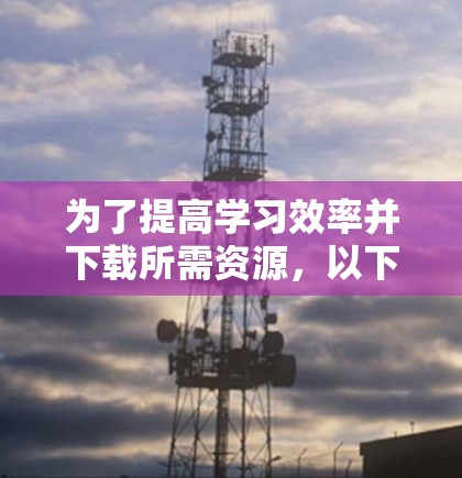 为了提高学习效率并下载所需资源，以下是一个有条理的指南