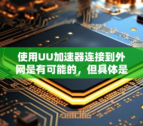 使用UU加速器连接到外网是有可能的，但具体是否可行取决于UU加速器的功能和支持的网络协议。以下是一些可能的步骤和注意事项