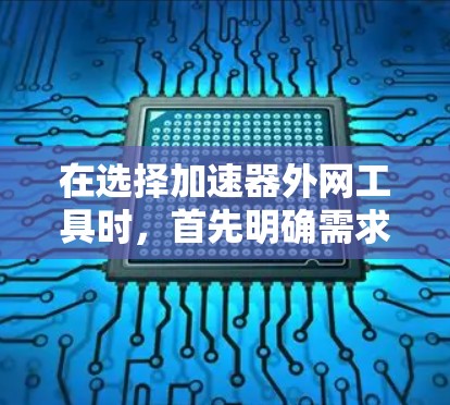 在选择加速器外网工具时，首先明确需求，然后根据需求选择合适的工具。以下是对如何选择适合视频流和游戏加速的工具的总结