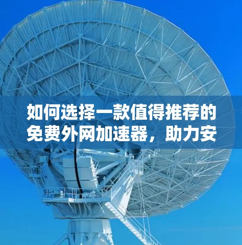 如何选择一款值得推荐的免费外网加速器，助力安卓用户高效上网