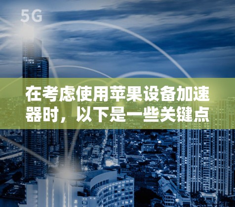 在考虑使用苹果设备加速器时，以下是一些关键点和建议