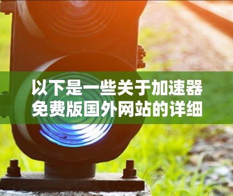以下是一些关于加速器免费版国外网站的详细信息