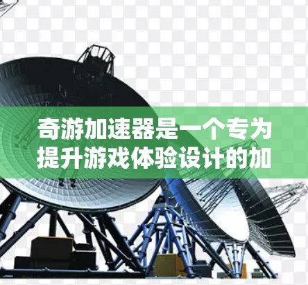 奇游加速器是一个专为提升游戏体验设计的加速工具，主要帮助玩家在加速版游戏中的游戏速度更快、体验更好。以下是关于奇游加速器的一些关键信息和使用方法，帮助您更好地理解和使用加速器