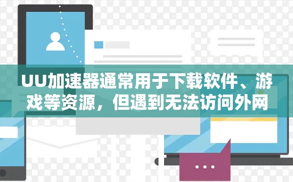 UU加速器通常用于下载软件、游戏等资源，但遇到无法访问外网的问题，可能是由于以下原因