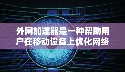 外网加速器是一种帮助用户在移动设备上优化网络连接、提升速度的工具。外网加速器通常适用于在移动设备、PC或其他电子设备上使用网络的情况。以下是一些排名前十的外网加速器推荐