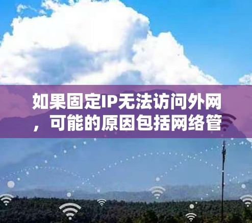 如果固定IP无法访问外网，可能的原因包括网络管理软件设置不当、路由器优先连接设置、防火墙配置、网络流量优先级、物理设备问题以及网络服务稳定性。以下是一些步骤来解决这个问题
