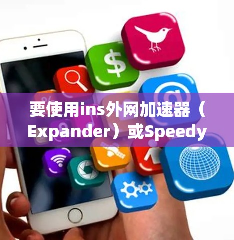 要使用ins外网加速器（Expander）或SpeedySite等工具，建议您访问其官方网站或下载页面，查看详细说明并确保工具的安全可靠。以下是一些推荐的工具