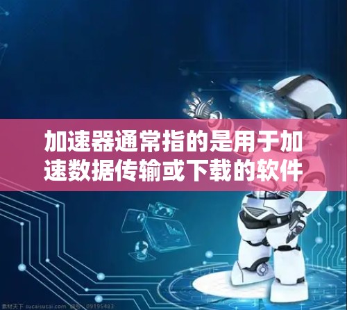 加速器通常指的是用于加速数据传输或下载的软件工具，而飞机外网可能是指某个特定的网络设备或配置。以下是一些可能的相关信息和步骤