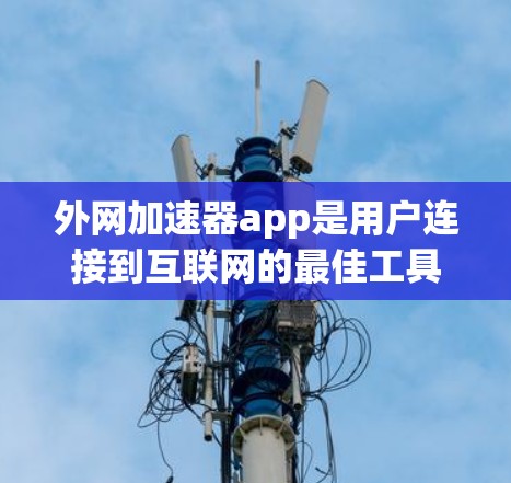 外网加速器app是用户连接到互联网的最佳工具，尤其在网络速度较慢或有延迟的情况下使用。以下是通过以下步骤找到一个免费的外网加速器应用