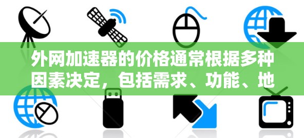 外网加速器的价格通常根据多种因素决定，包括需求、功能、地区和预算。以下是一些常见的价格范围和功能类型，供你参考