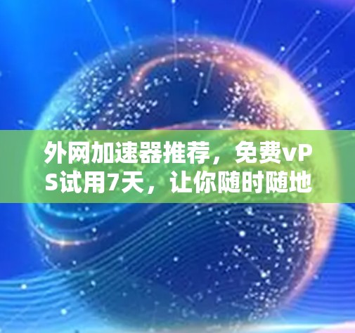 外网加速器推荐,免费vPS试用7天,让你随时随地高效办公 外网加速器推荐,免费vPS试用7天,让你随时随地高效办公