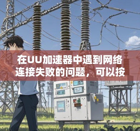 在UU加速器中遇到网络连接失败的问题，可以按照以下步骤进行排查和解决