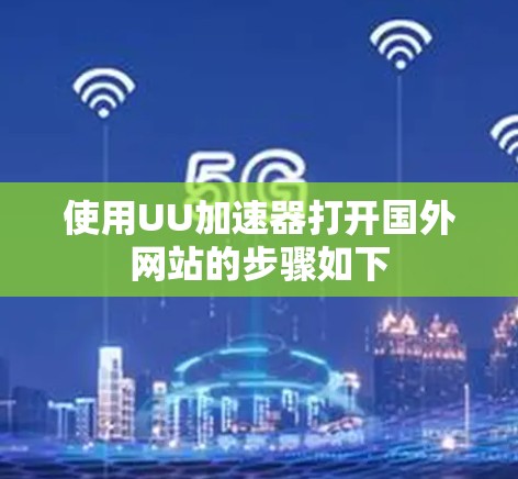 使用UU加速器打开国外网站的步骤如下 使用UU加速器打开国外网站的步骤如下