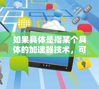 如果具体是指某个具体的加速器技术,可能是指在AI、硬件、云计算、数据处理等领域进行的技术创新或优化。例如,雷军团队可能在开发某种AI加速器,让AI应用更高效,或者在硬件设计上进行优化,提升性能 如果具体是指某个具体的加速器技术,可能是指在AI、硬件、云计算、数据处理等领域进行的技术创新或优化。例如,雷军团队可能在开发某种AI加速器,让AI应用更高效,或者在硬件设计上进行优化,提升性能