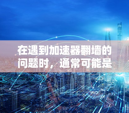 在遇到加速器翻墙的问题时,通常可能是由于加速器在访问特定资源时遇到网络或服务器封禁。以下是一步步的解决方案 在遇到加速器翻墙的问题时,通常可能是由于加速器在访问特定资源时遇到网络或服务器封禁。以下是一步步的解决方案