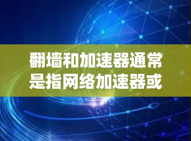 翻墙和加速器通常是指网络加速器或VPN技术,用于绕过网络限制和保护网络连接的安全性。以下是一些常见的翻墙和加速器类型 翻墙和加速器通常是指网络加速器或VPN技术,用于绕过网络限制和保护网络连接的安全性。以下是一些常见的翻墙和加速器类型
