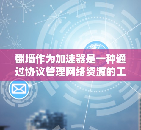 翻墙作为加速器是一种通过协议管理网络资源的工具,可以提升系统性能。然而,它可能带来网络安全和隐私风险,因此在使用前需谨慎评估 翻墙作为加速器是一种通过协议管理网络资源的工具,可以提升系统性能。然而,它可能带来网络安全和隐私风险,因此在使用前需谨慎评估