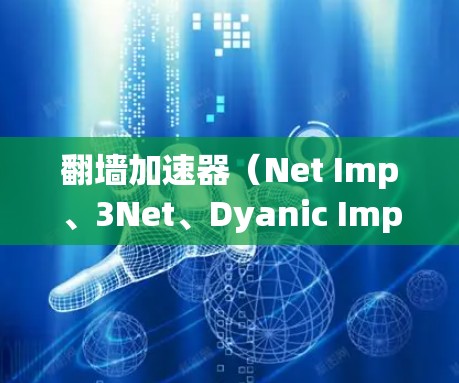 翻墙加速器（Net Imp、3Net、Dyanic Imp 等）是许多用户为了提升访问速度而使用的工具，但需要注意以下几点