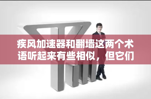 疾风加速器和翻墙这两个术语听起来有些相似，但它们通常出现在不同的上下文中。以下是一些可能的解释和含义