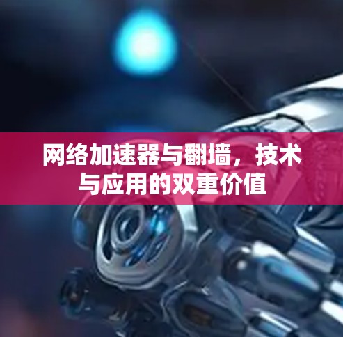 网络加速器与翻墙,技术与应用的双重价值 网络加速器与翻墙,技术与应用的双重价值