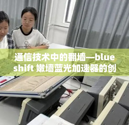 通信技术中的翻墙—blueshift 嫩墙蓝光加速器的创新解决方案