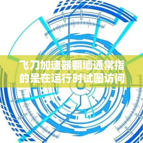 飞刀加速器翻墙通常指的是在运行时试图访问第三方网站,导致加速效果被加速或访问权限被限制。以下是对这一问题的逐步解释和解决方案 飞刀加速器翻墙通常指的是在运行时试图访问第三方网站,导致加速效果被加速或访问权限被限制。以下是对这一问题的逐步解释和解决方案