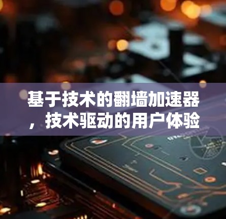 基于技术的翻墙加速器，技术驱动的用户体验