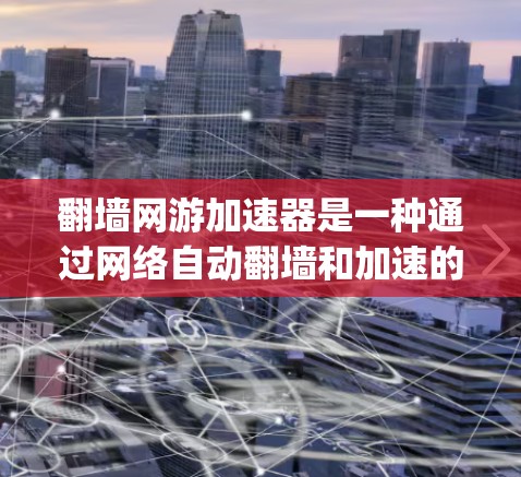 翻墙网游加速器是一种通过网络自动翻墙和加速的游戏加速器，旨在解决 physically blocked的网站访问问题。其原理主要包括以下几点