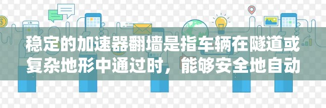 稳定的加速器翻墙是指车辆在隧道或复杂地形中通过时，能够安全地自动加速或减速的系统设计和实施。以下是对这一问题的详细分析和解决方案