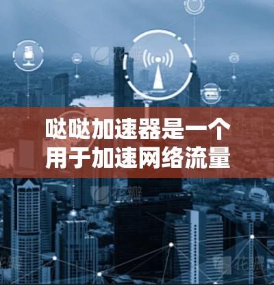 哒哒加速器是一个用于加速网络流量的网络加速器，通常用于提升网络性能。如果用户问到哒哒加速器可以翻墙，可能是在询问是否可以通过某种方式让加速器翻墙访问外部网络。以下是一些可能的解释和回答