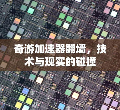 奇游加速器翻墙，技术与现实的碰撞