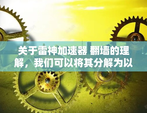 关于雷神加速器 翻墙的理解，我们可以将其分解为以下几个部分来深入探讨